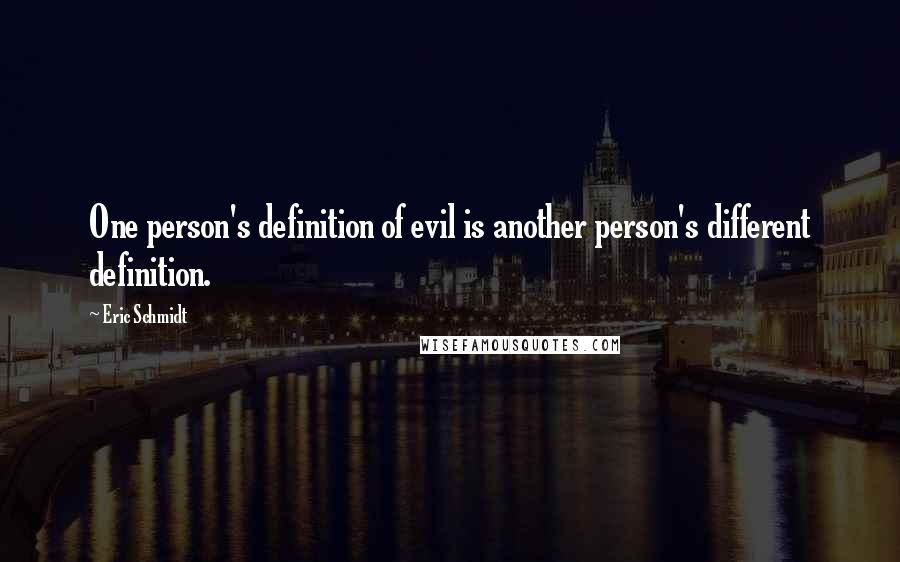 Eric Schmidt Quotes: One person's definition of evil is another person's different definition.