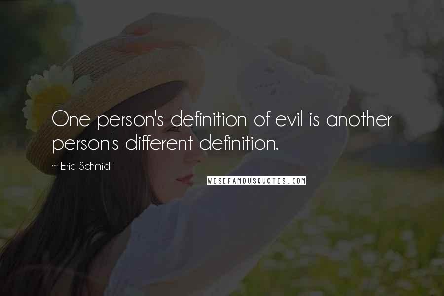 Eric Schmidt Quotes: One person's definition of evil is another person's different definition.