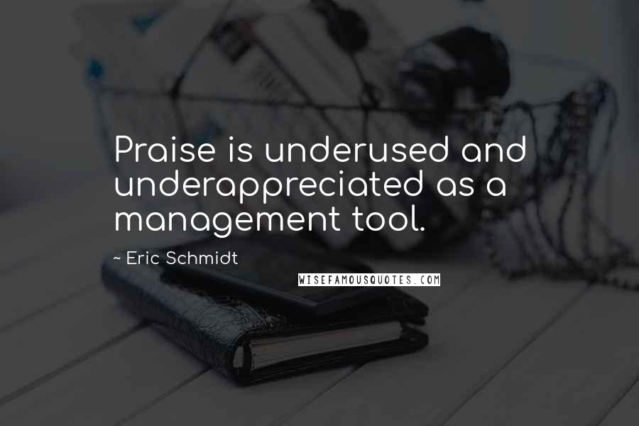 Eric Schmidt Quotes: Praise is underused and underappreciated as a management tool.