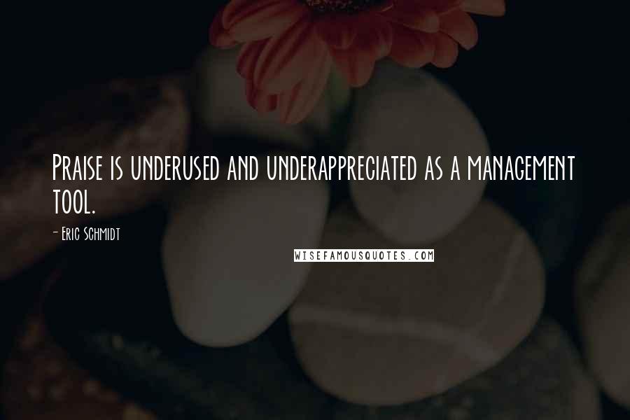 Eric Schmidt Quotes: Praise is underused and underappreciated as a management tool.