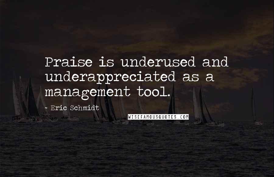 Eric Schmidt Quotes: Praise is underused and underappreciated as a management tool.