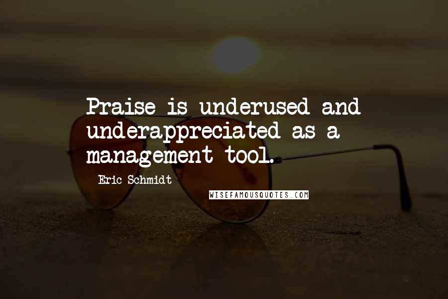 Eric Schmidt Quotes: Praise is underused and underappreciated as a management tool.