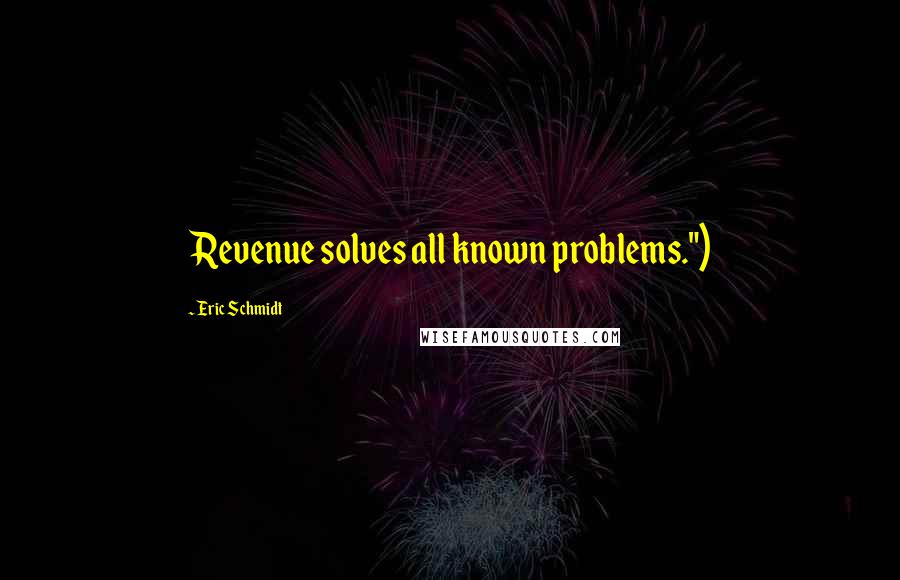 Eric Schmidt Quotes: Revenue solves all known problems.")