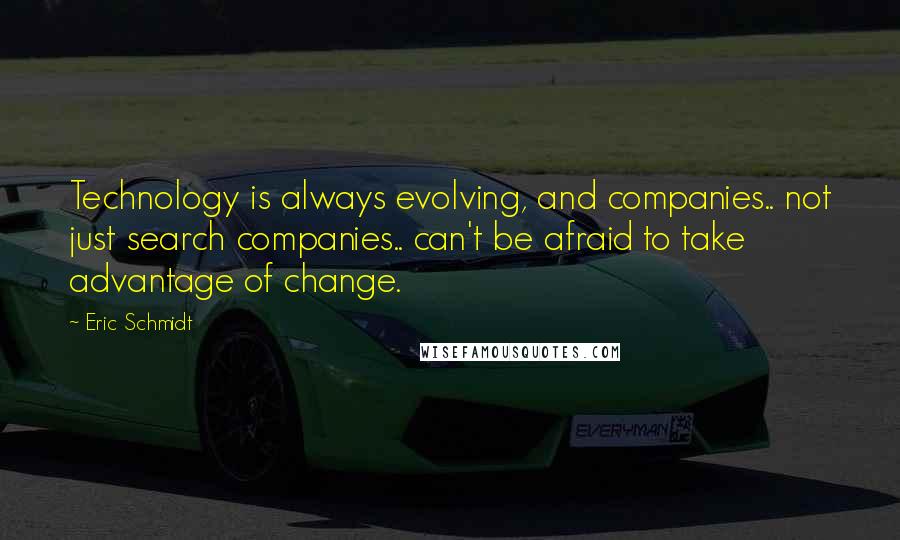 Eric Schmidt Quotes: Technology is always evolving, and companies.. not just search companies.. can't be afraid to take advantage of change.