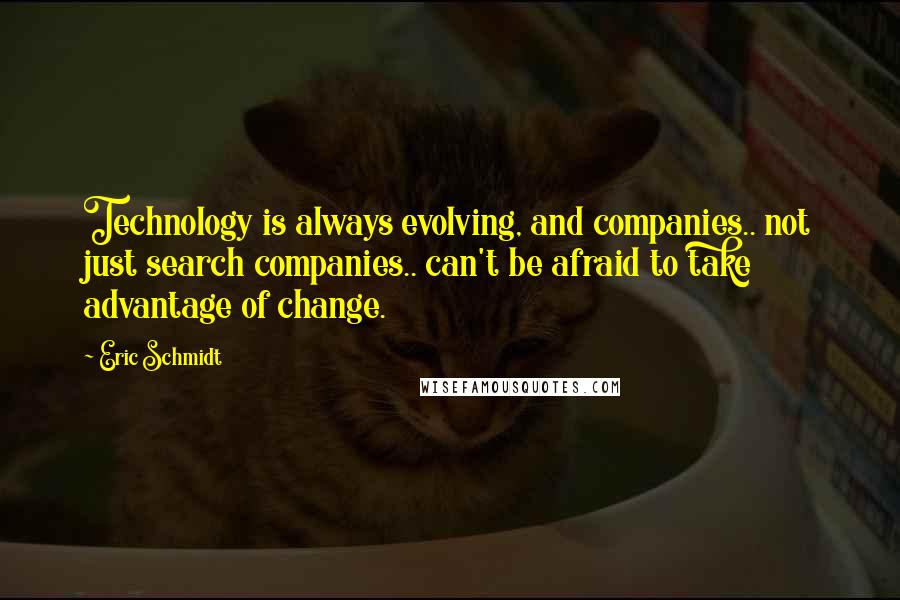 Eric Schmidt Quotes: Technology is always evolving, and companies.. not just search companies.. can't be afraid to take advantage of change.