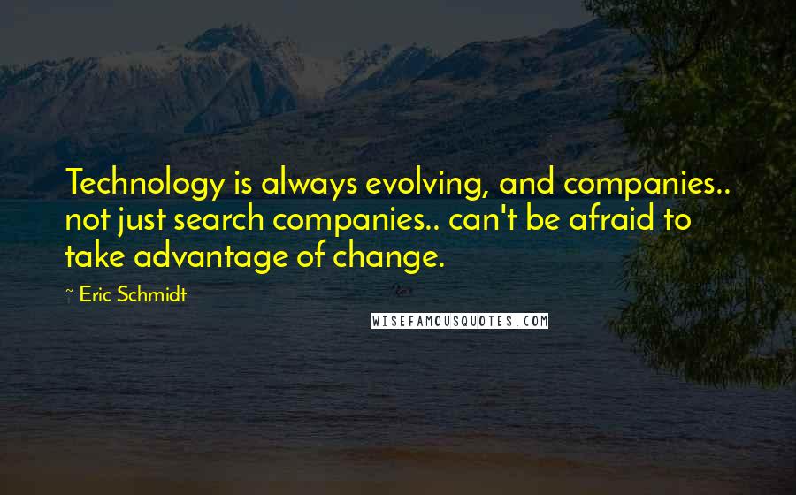 Eric Schmidt Quotes: Technology is always evolving, and companies.. not just search companies.. can't be afraid to take advantage of change.