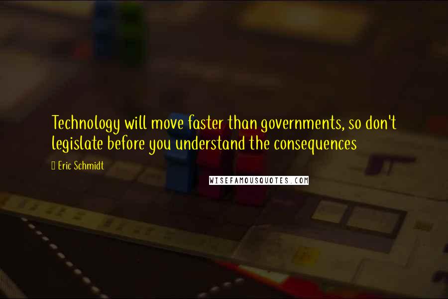 Eric Schmidt Quotes: Technology will move faster than governments, so don't legislate before you understand the consequences