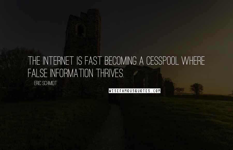 Eric Schmidt Quotes: The Internet is fast becoming a cesspool where false information thrives.