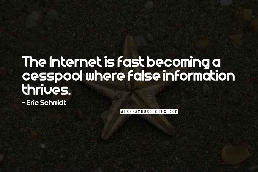 Eric Schmidt Quotes: The Internet is fast becoming a cesspool where false information thrives.