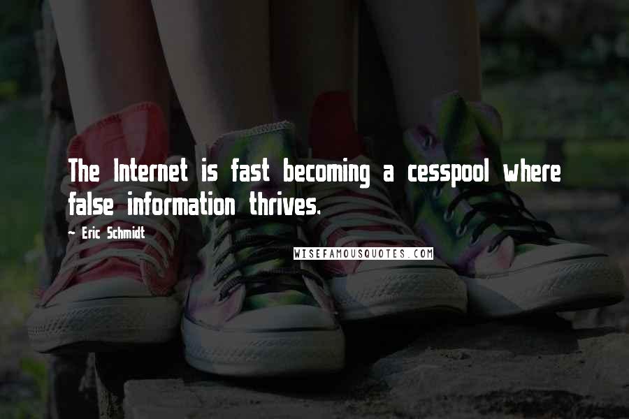 Eric Schmidt Quotes: The Internet is fast becoming a cesspool where false information thrives.
