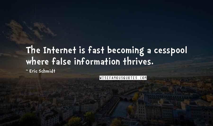 Eric Schmidt Quotes: The Internet is fast becoming a cesspool where false information thrives.