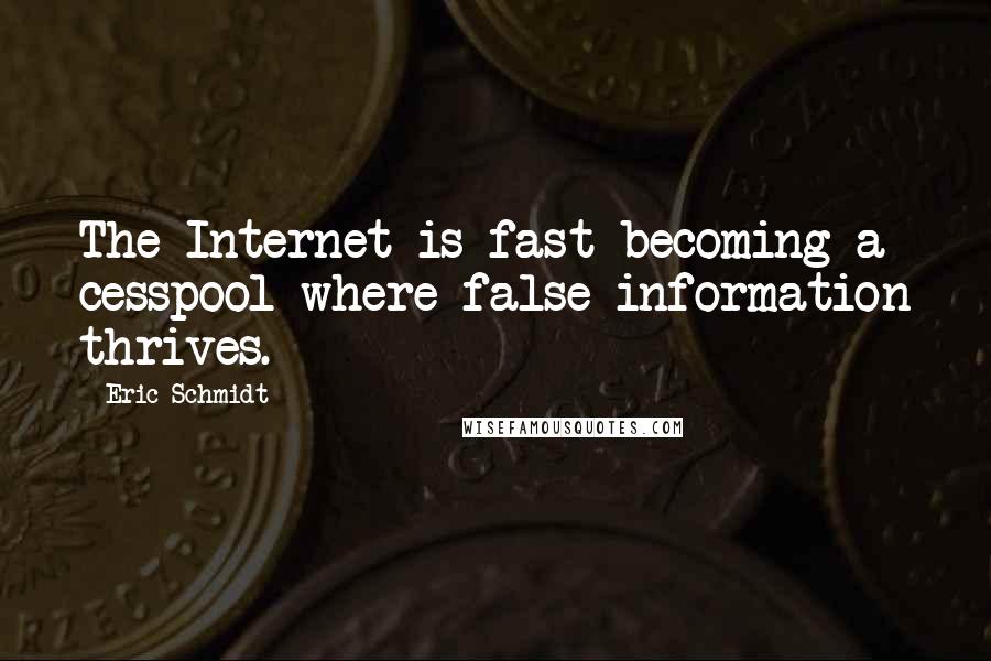 Eric Schmidt Quotes: The Internet is fast becoming a cesspool where false information thrives.