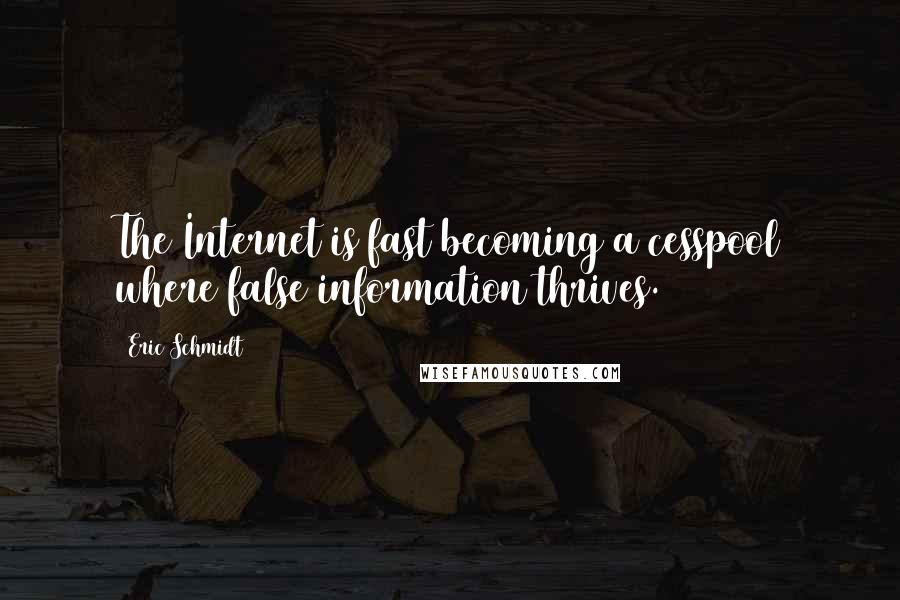 Eric Schmidt Quotes: The Internet is fast becoming a cesspool where false information thrives.