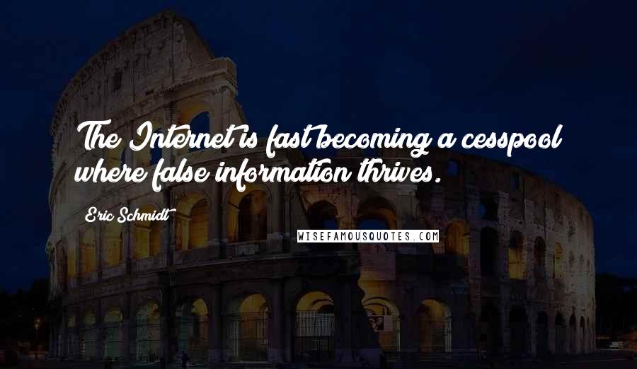 Eric Schmidt Quotes: The Internet is fast becoming a cesspool where false information thrives.