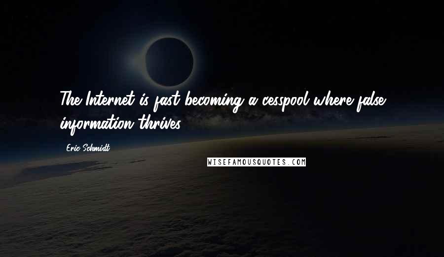 Eric Schmidt Quotes: The Internet is fast becoming a cesspool where false information thrives.