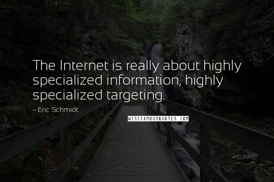 Eric Schmidt Quotes: The Internet is really about highly specialized information, highly specialized targeting.