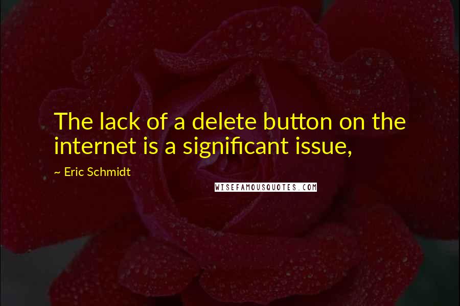 Eric Schmidt Quotes: The lack of a delete button on the internet is a significant issue,