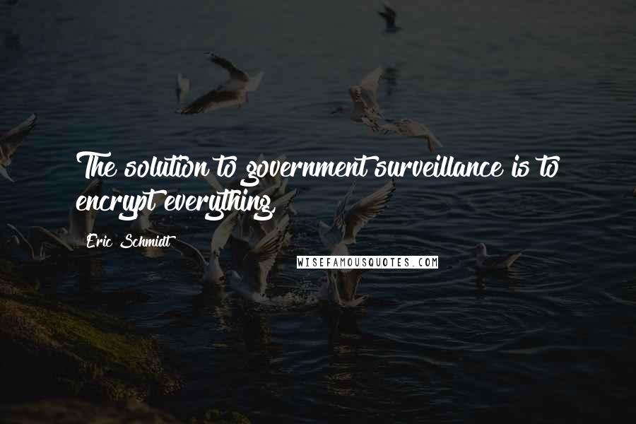 Eric Schmidt Quotes: The solution to government surveillance is to encrypt everything,