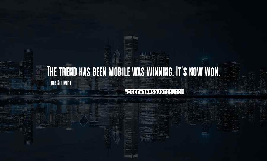 Eric Schmidt Quotes: The trend has been mobile was winning. It's now won.