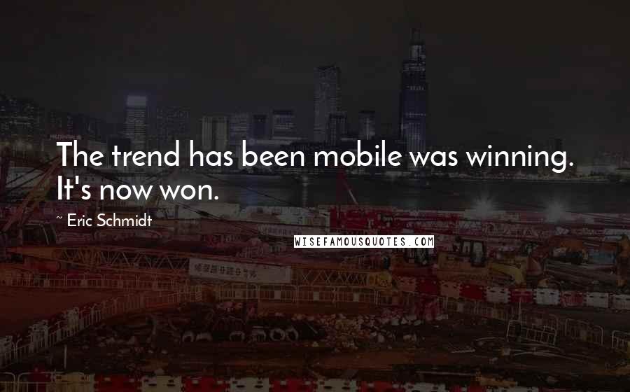 Eric Schmidt Quotes: The trend has been mobile was winning. It's now won.