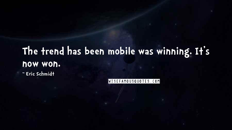 Eric Schmidt Quotes: The trend has been mobile was winning. It's now won.