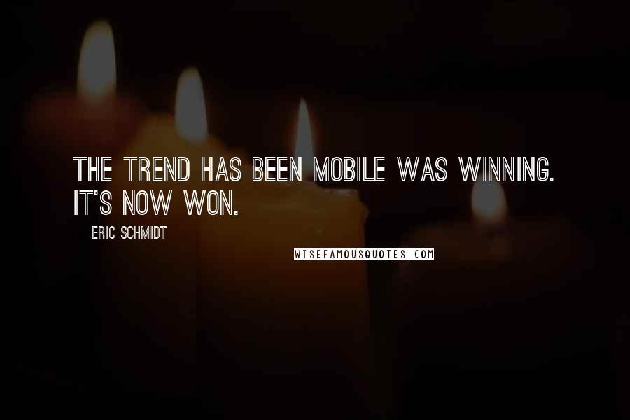 Eric Schmidt Quotes: The trend has been mobile was winning. It's now won.