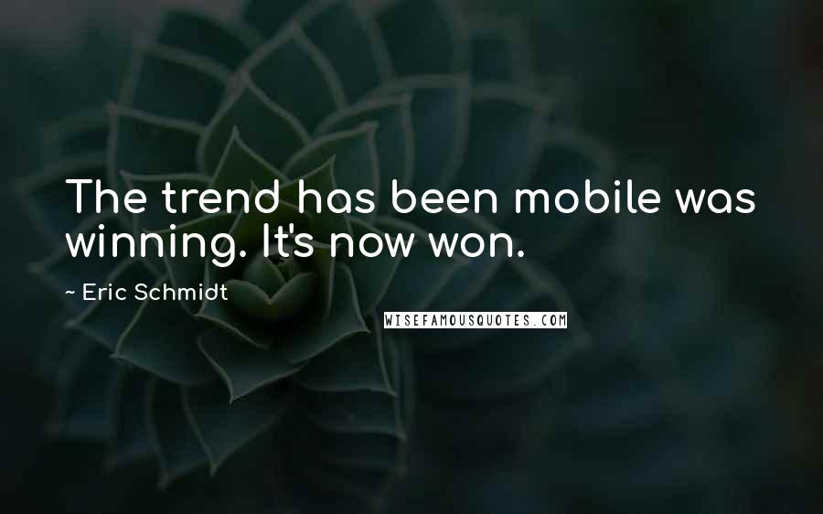Eric Schmidt Quotes: The trend has been mobile was winning. It's now won.