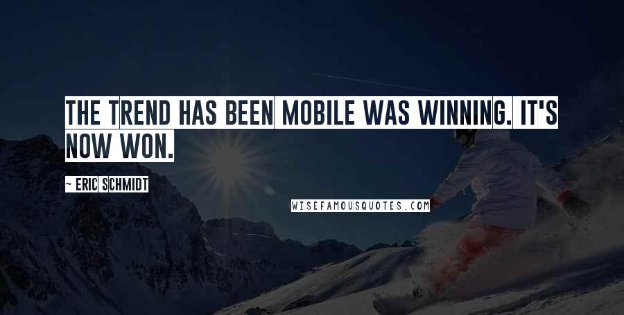 Eric Schmidt Quotes: The trend has been mobile was winning. It's now won.