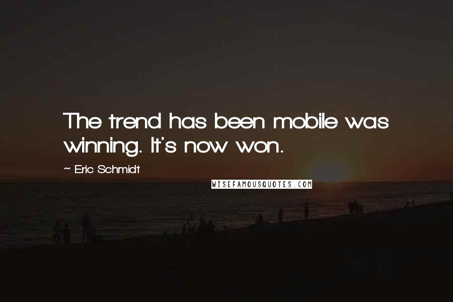 Eric Schmidt Quotes: The trend has been mobile was winning. It's now won.