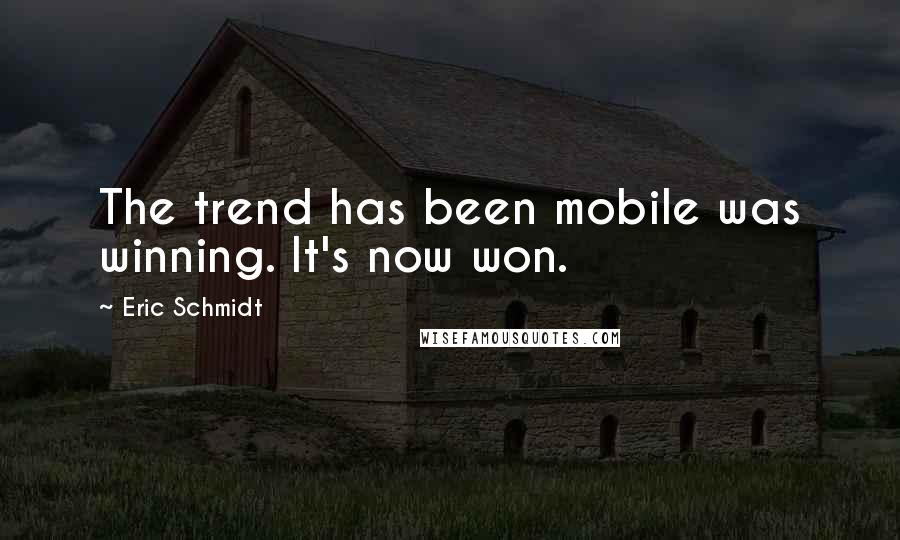 Eric Schmidt Quotes: The trend has been mobile was winning. It's now won.