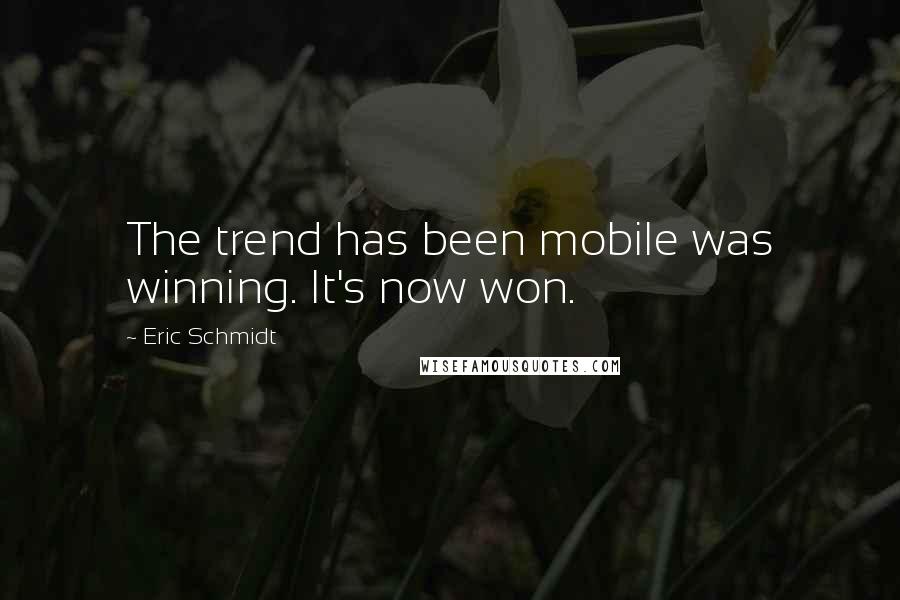 Eric Schmidt Quotes: The trend has been mobile was winning. It's now won.