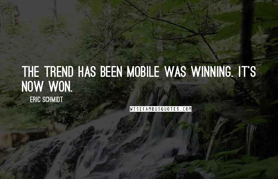 Eric Schmidt Quotes: The trend has been mobile was winning. It's now won.