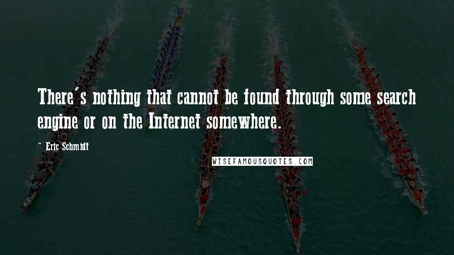Eric Schmidt Quotes: There's nothing that cannot be found through some search engine or on the Internet somewhere.