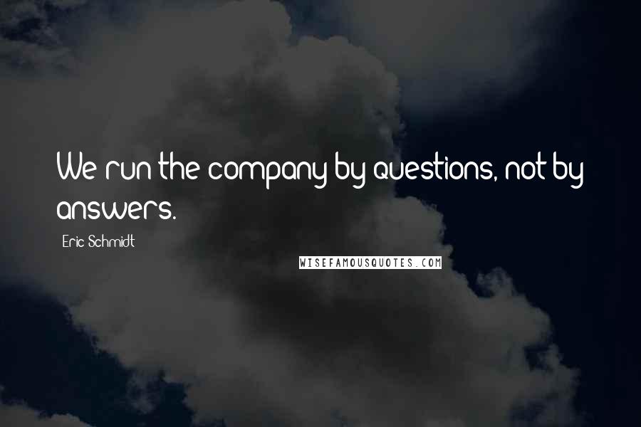 Eric Schmidt Quotes: We run the company by questions, not by answers.