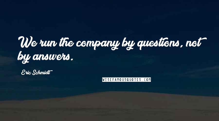 Eric Schmidt Quotes: We run the company by questions, not by answers.