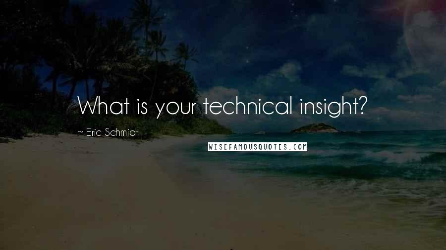 Eric Schmidt Quotes: What is your technical insight?