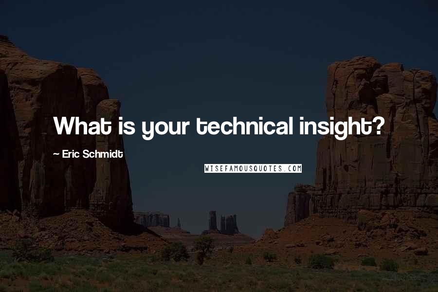 Eric Schmidt Quotes: What is your technical insight?