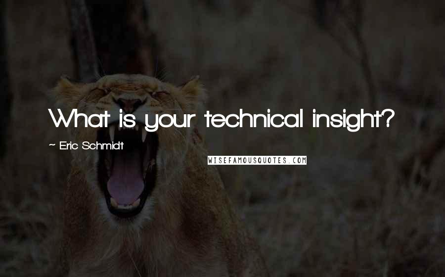 Eric Schmidt Quotes: What is your technical insight?