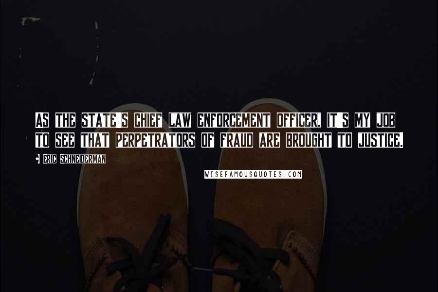Eric Schneiderman Quotes: As the state's chief law enforcement officer, it's my job to see that perpetrators of fraud are brought to justice.
