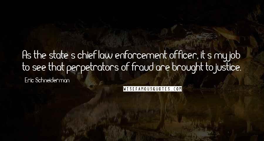 Eric Schneiderman Quotes: As the state's chief law enforcement officer, it's my job to see that perpetrators of fraud are brought to justice.