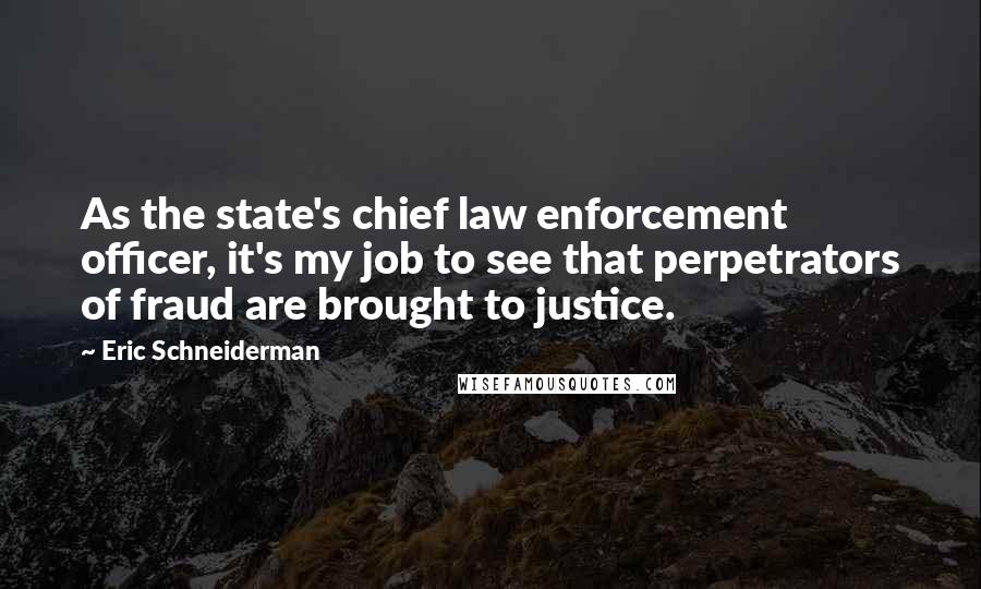 Eric Schneiderman Quotes: As the state's chief law enforcement officer, it's my job to see that perpetrators of fraud are brought to justice.