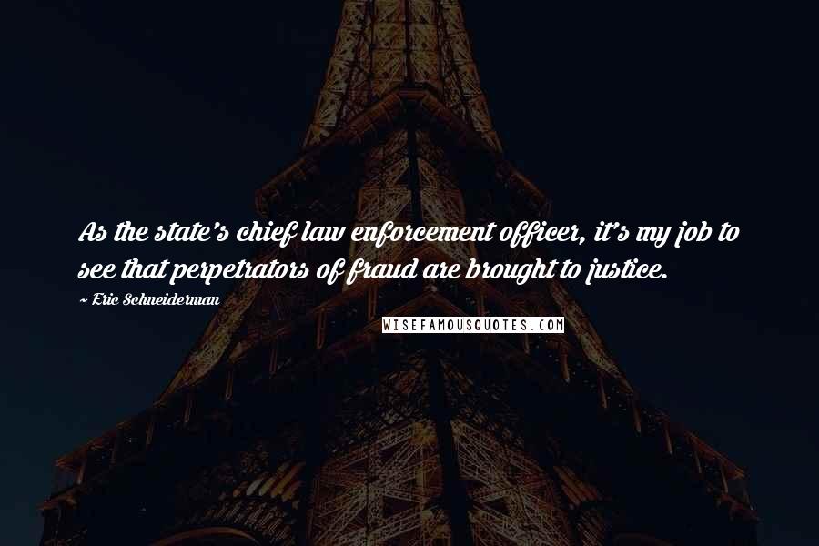 Eric Schneiderman Quotes: As the state's chief law enforcement officer, it's my job to see that perpetrators of fraud are brought to justice.