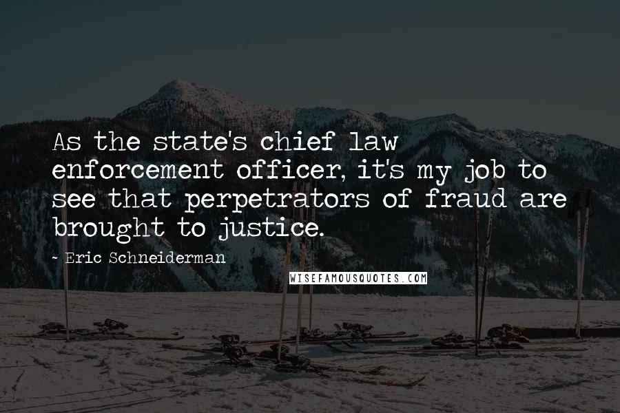 Eric Schneiderman Quotes: As the state's chief law enforcement officer, it's my job to see that perpetrators of fraud are brought to justice.