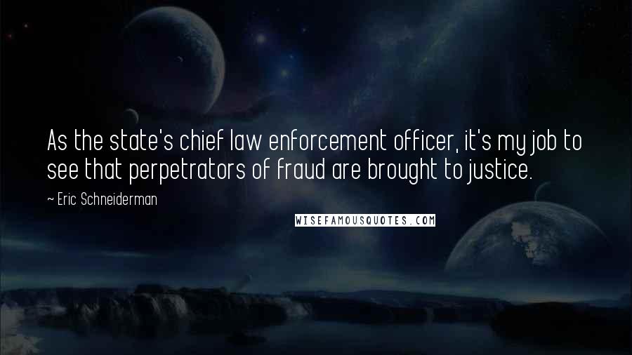 Eric Schneiderman Quotes: As the state's chief law enforcement officer, it's my job to see that perpetrators of fraud are brought to justice.