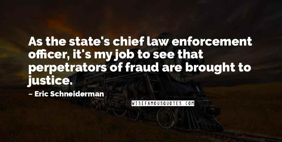 Eric Schneiderman Quotes: As the state's chief law enforcement officer, it's my job to see that perpetrators of fraud are brought to justice.