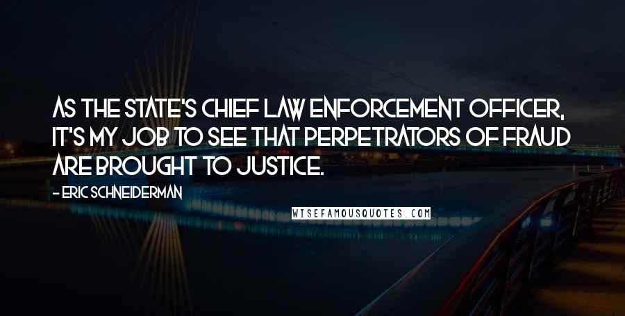 Eric Schneiderman Quotes: As the state's chief law enforcement officer, it's my job to see that perpetrators of fraud are brought to justice.