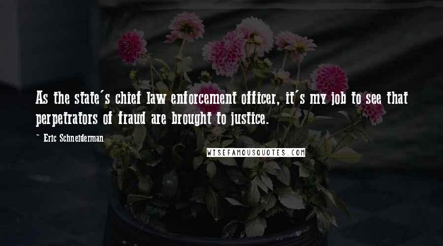 Eric Schneiderman Quotes: As the state's chief law enforcement officer, it's my job to see that perpetrators of fraud are brought to justice.