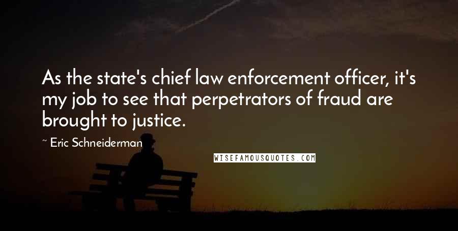 Eric Schneiderman Quotes: As the state's chief law enforcement officer, it's my job to see that perpetrators of fraud are brought to justice.