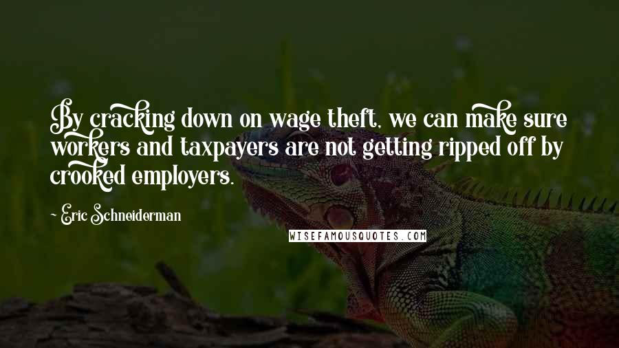 Eric Schneiderman Quotes: By cracking down on wage theft, we can make sure workers and taxpayers are not getting ripped off by crooked employers.