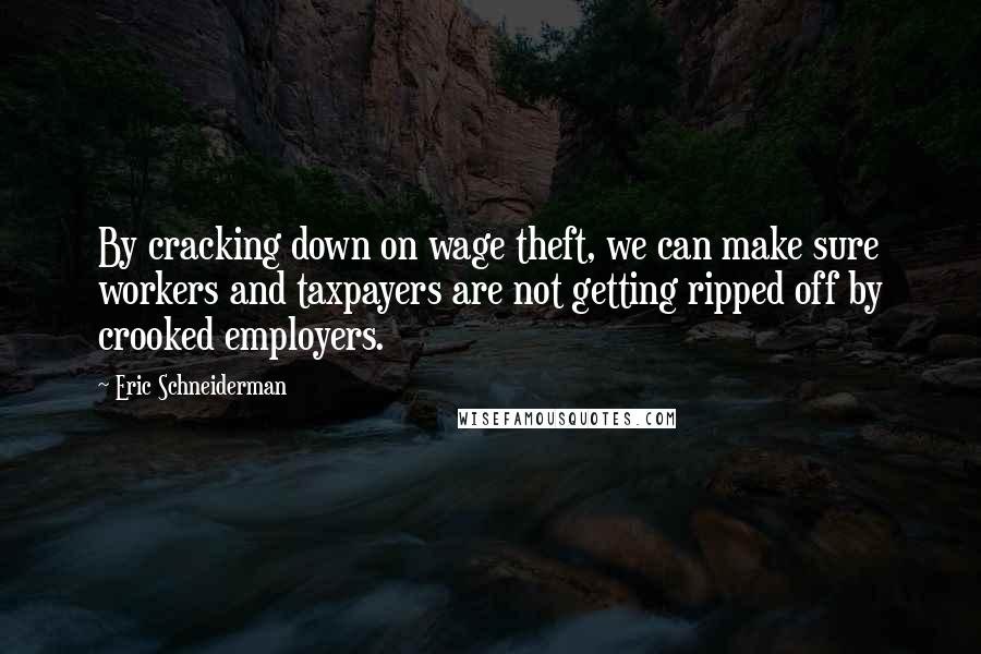 Eric Schneiderman Quotes: By cracking down on wage theft, we can make sure workers and taxpayers are not getting ripped off by crooked employers.